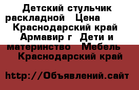 Детский стульчик раскладной › Цена ­ 700 - Краснодарский край, Армавир г. Дети и материнство » Мебель   . Краснодарский край